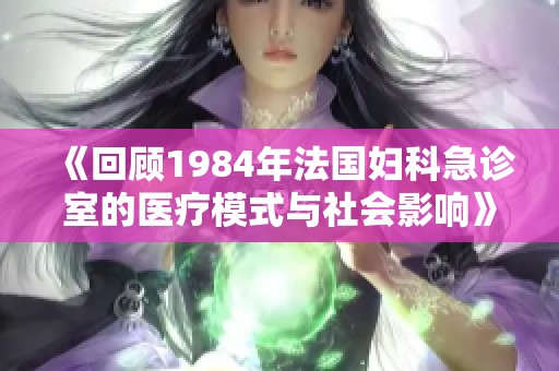 《回顧1984年法國婦科急診室的醫(yī)療模式與社會(huì)影響》