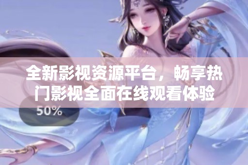 全新影視資源平臺，暢享熱門影視全面在線觀看體驗