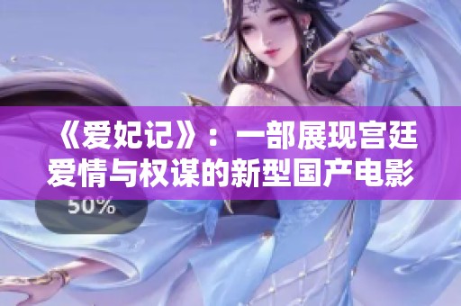 《愛妃記》：一部展現宮廷愛情與權謀的新型國產電影