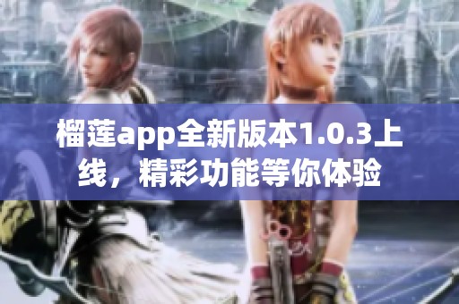 榴蓮app全新版本1.0.3上線，精彩功能等你體驗