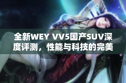 全新WEY VV5國產SUV深度評測，性能與科技的完美結合
