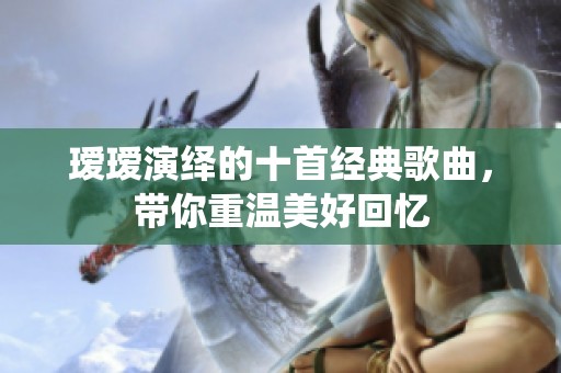 璦璦演繹的十首經(jīng)典歌曲，帶你重溫美好回憶
