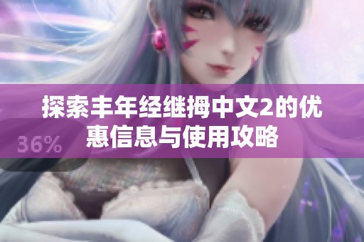 探索豐年經繼拇中文2的優惠信息與使用攻略