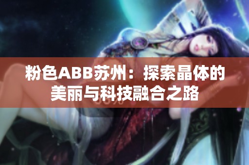 粉色ABB蘇州：探索晶體的美麗與科技融合之路