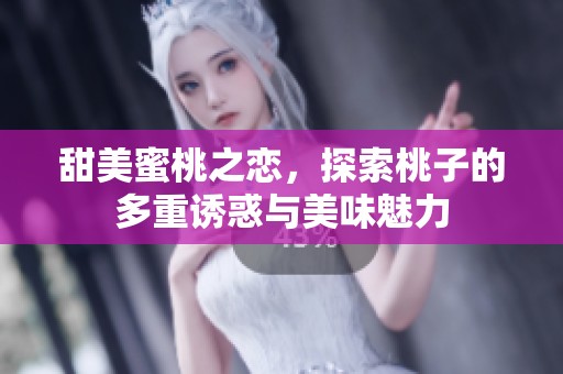 甜美蜜桃之戀，探索桃子的多重誘惑與美味魅力