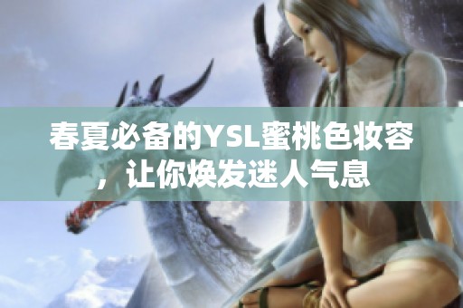 春夏必備的YSL蜜桃色妝容，讓你煥發迷人氣息
