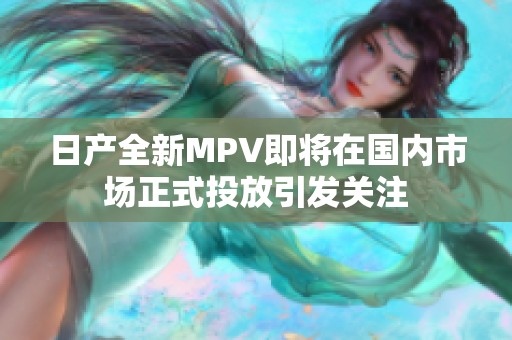 日產全新MPV即將在國內市場正式投放引發關注