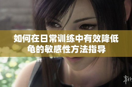 如何在日常訓練中有效降低龜的敏感性方法指導
