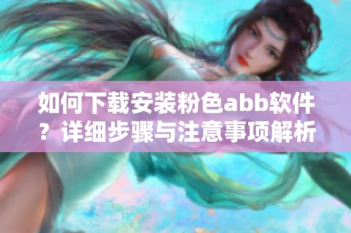 如何下載安裝粉色abb軟件？詳細步驟與注意事項解析