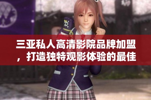 三亞私人高清影院品牌加盟，打造獨特觀影體驗的最佳選擇