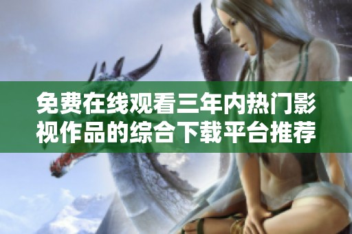 免費在線觀看三年內熱門影視作品的綜合下載平臺推薦
