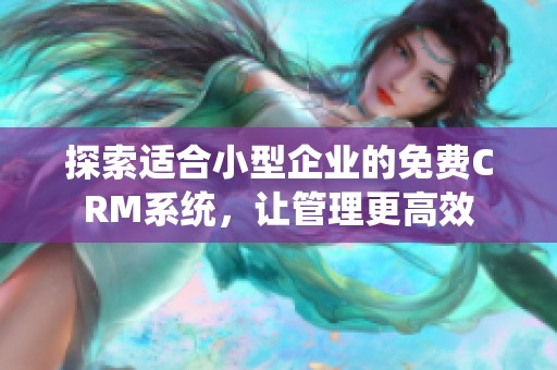 探索適合小型企業的免費CRM系統，讓管理更高效