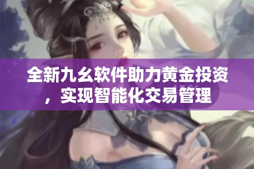 全新九幺軟件助力黃金投資，實現智能化交易管理