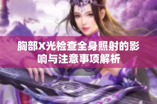 胸部X光檢查全身照射的影響與注意事項解析