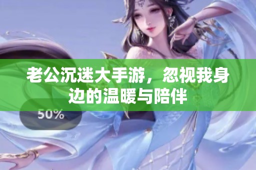 老公沉迷大手游，忽視我身邊的溫暖與陪伴