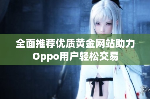 全面推薦優質黃金網站助力Oppo用戶輕松交易