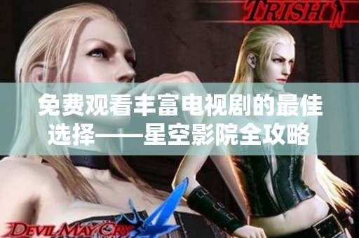 免費觀看豐富電視劇的最佳選擇——星空影院全攻略