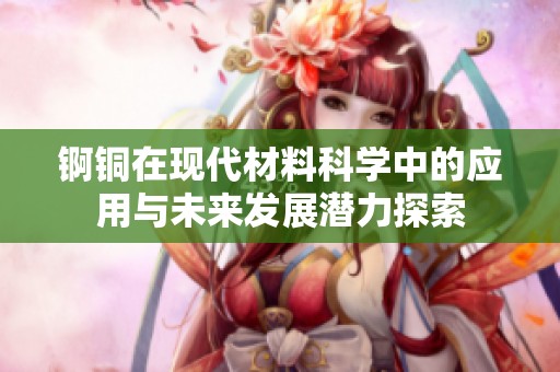 錒銅在現代材料科學中的應用與未來發展潛力探索