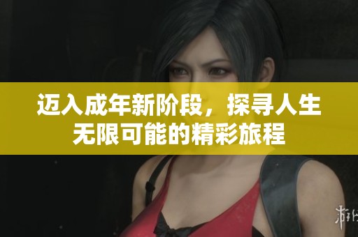 邁入成年新階段，探尋人生無限可能的精彩旅程