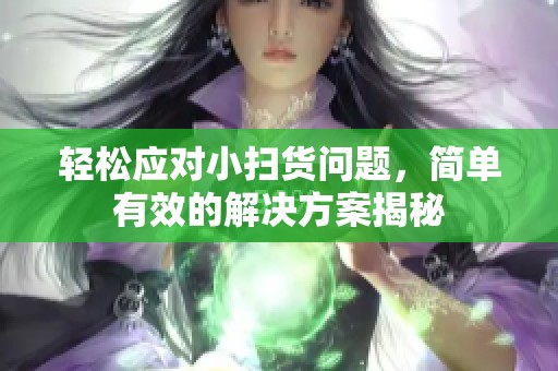 輕松應對小掃貨問題，簡單有效的解決方案揭秘