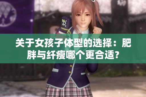 關于女孩子體型的選擇：肥胖與纖瘦哪個更合適？