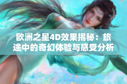 歐洲之星4D效果揭秘：旅途中的奇幻體驗與感受分析
