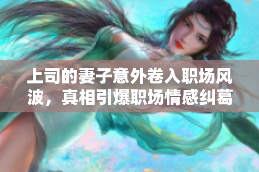 上司的妻子意外卷入職場風波，真相引爆職場情感糾葛