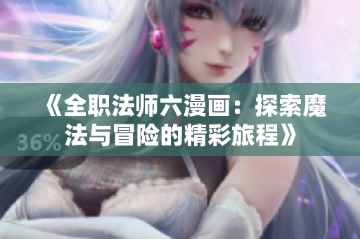 《全職法師六漫畫：探索魔法與冒險的精彩旅程》