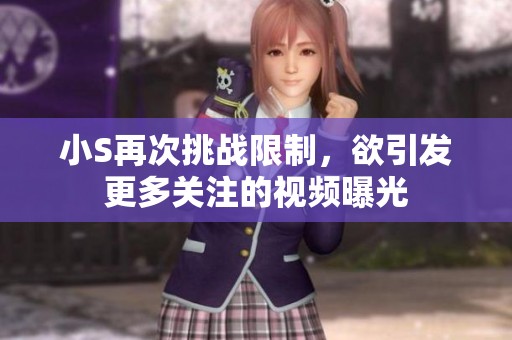 小S再次挑戰限制，欲引發更多關注的視頻曝光
