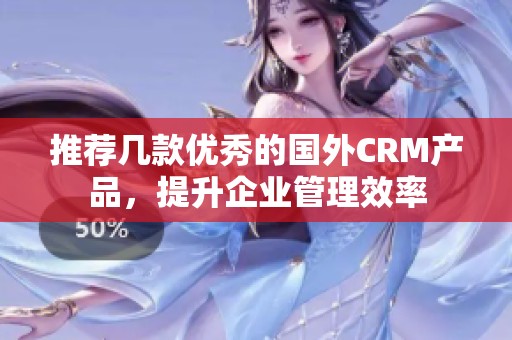 推薦幾款優秀的國外CRM產品，提升企業管理效率
