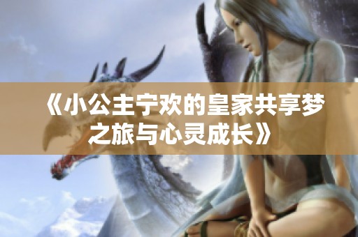 《小公主寧歡的皇家共享夢之旅與心靈成長》