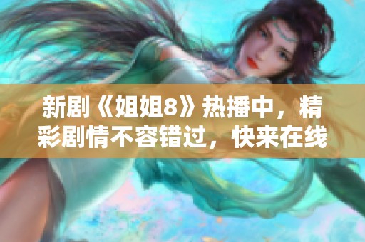新劇《姐姐8》熱播中，精彩劇情不容錯過，快來在線觀看吧