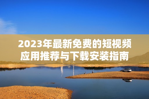 2023年最新免費的短視頻應用推薦與下載安裝指南