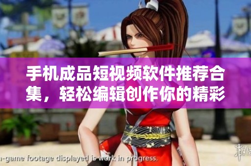 手機成品短視頻軟件推薦合集，輕松編輯創作你的精彩瞬間