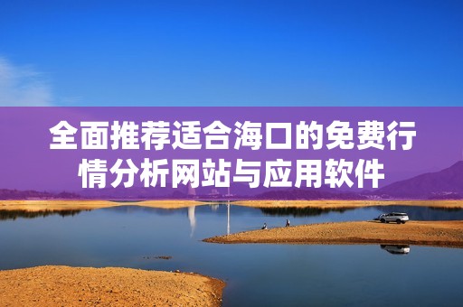 全面推薦適合海口的免費(fèi)行情分析網(wǎng)站與應(yīng)用軟件