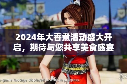 2024年大香煮活動盛大開啟，期待與您共享美食盛宴！