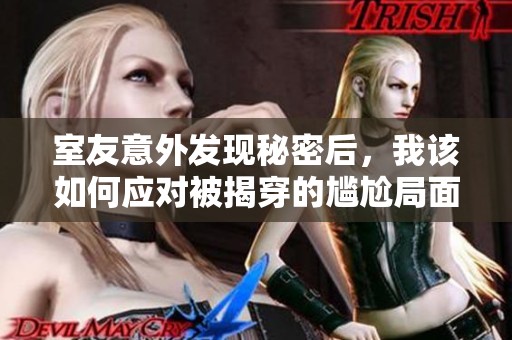 室友意外發現秘密后，我該如何應對被揭穿的尷尬局面