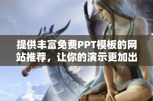 提供豐富免費(fèi)PPT模板的網(wǎng)站推薦，讓你的演示更加出色