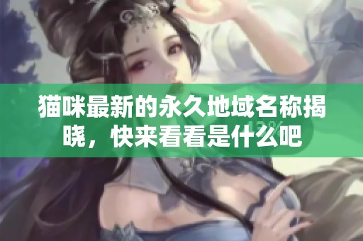 貓咪最新的永久地域名稱揭曉，快來看看是什么吧