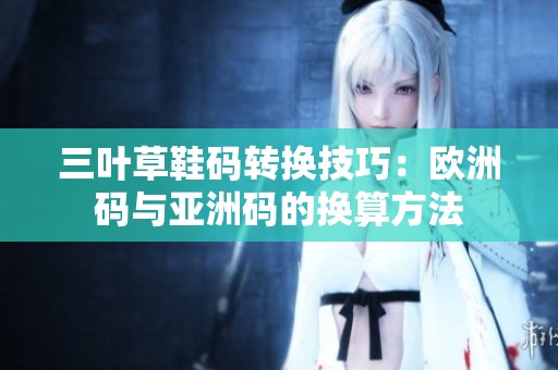 三葉草鞋碼轉換技巧：歐洲碼與亞洲碼的換算方法