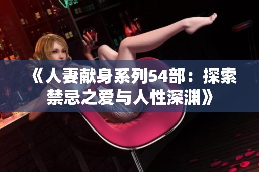 《人妻獻身系列54部：探索禁忌之愛與人性深淵》