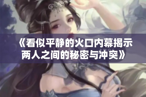 《看似平靜的火口內幕揭示兩人之間的秘密與沖突》