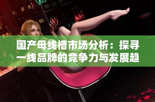 國產母線槽市場分析：探尋一線品牌的競爭力與發展趨勢