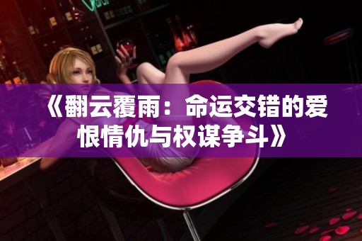 《翻云覆雨：命運交錯的愛恨情仇與權謀爭斗》