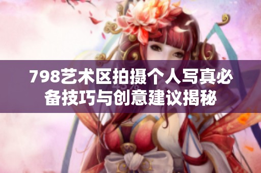 798藝術區拍攝個人寫真必備技巧與創意建議揭秘