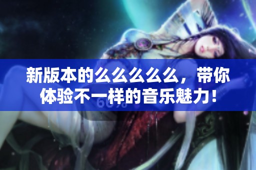 新版本的么么么么么，帶你體驗不一樣的音樂魅力！