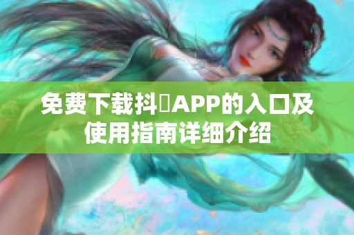 免費下載抖抈APP的入口及使用指南詳細介紹