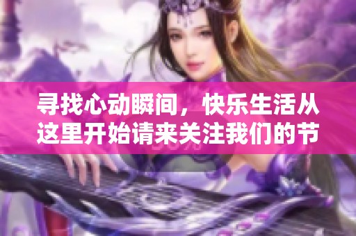 尋找心動瞬間，快樂生活從這里開始請來關(guān)注我們的節(jié)目！