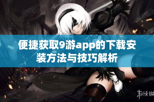 便捷獲取9游app的下載安裝方法與技巧解析