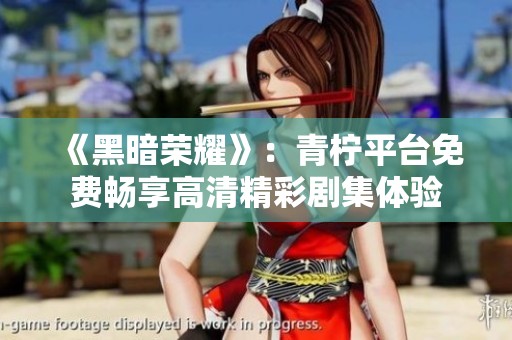 《黑暗榮耀》：青檸平臺免費暢享高清精彩劇集體驗
